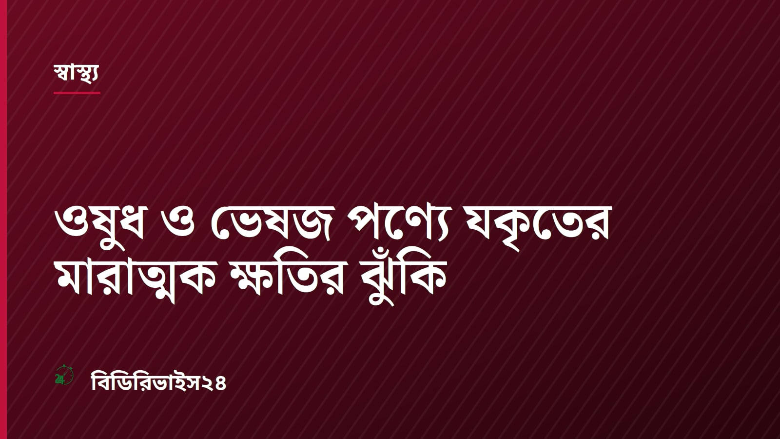 ওষুধ ও ভেষজ পণ্যে যকৃতের মারাত্মক ক্ষতির ঝুঁকি