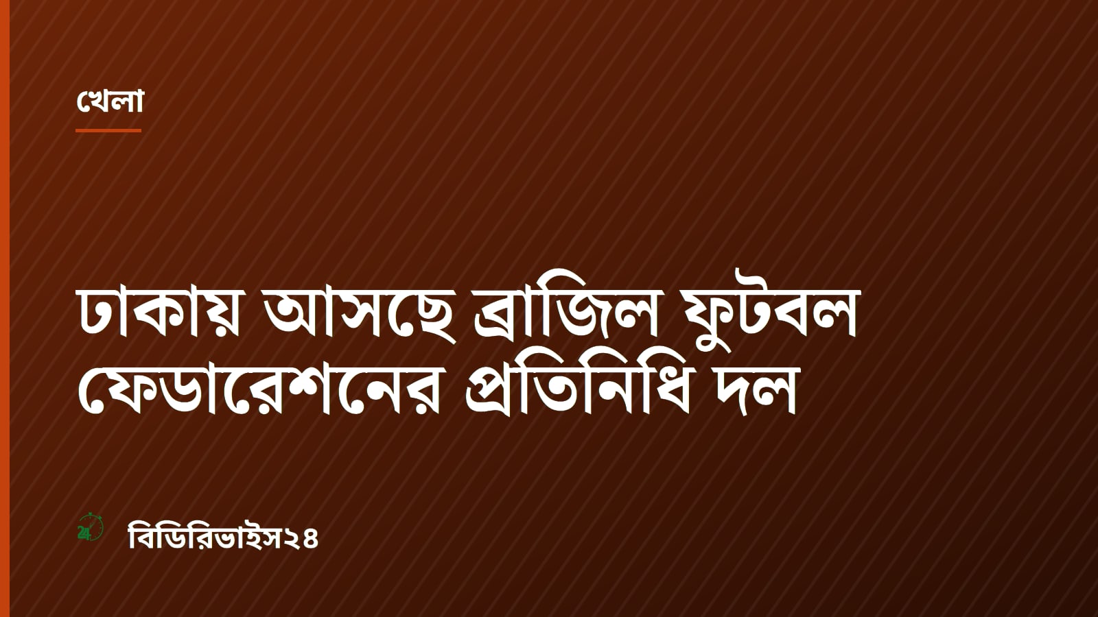 ঢাকায় আসছে ব্রাজিল ফুটবল ফেডারেশনের প্রতিনিধি দল