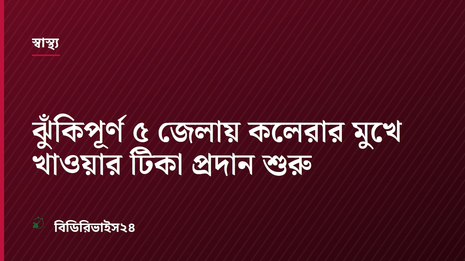 ঝুঁকিপূর্ণ ৫ জেলায় কলেরার মুখে খাওয়ার টিকা প্রদান শুরু