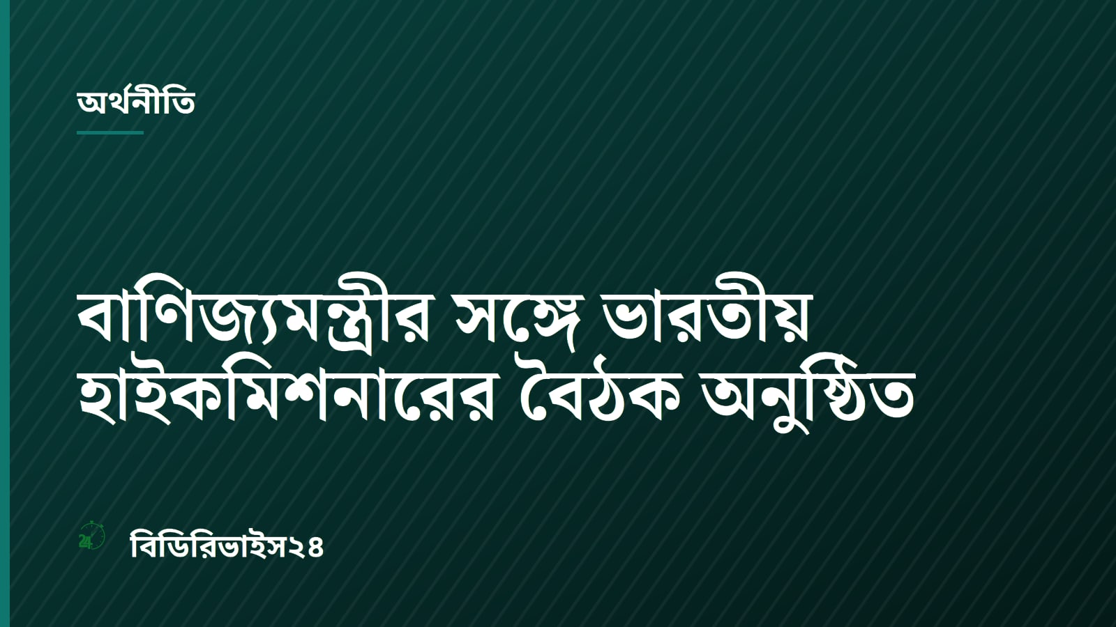 বাণিজ্যমন্ত্রীর সঙ্গে ভারতীয় হাইকমিশনারের বৈঠক অনুষ্ঠিত