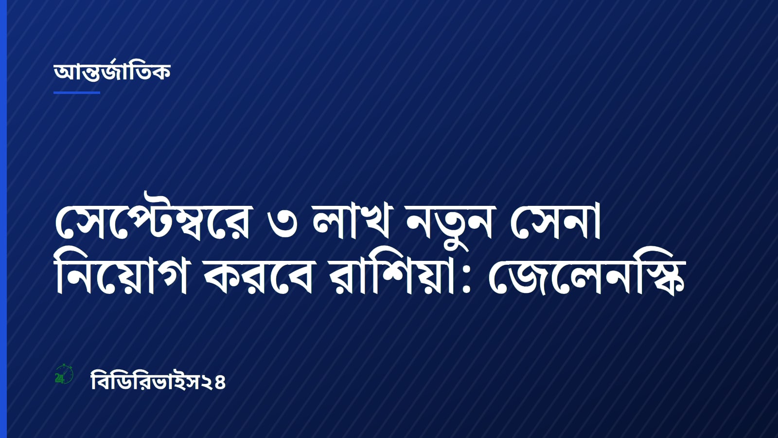 সেপ্টেম্বরে ৩ লাখ নতুন সেনা নিয়োগ করবে রাশিয়া: জেলেনস্কি