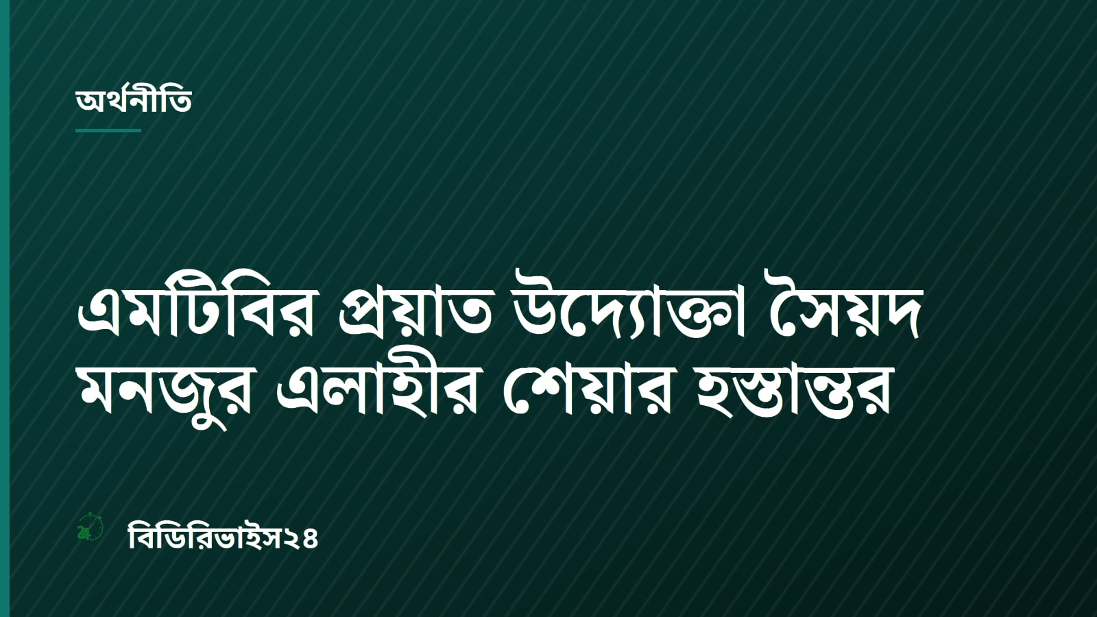 এমটিবির প্রয়াত উদ্যোক্তা সৈয়দ মনজুর এলাহীর শেয়ার হস্তান্তর