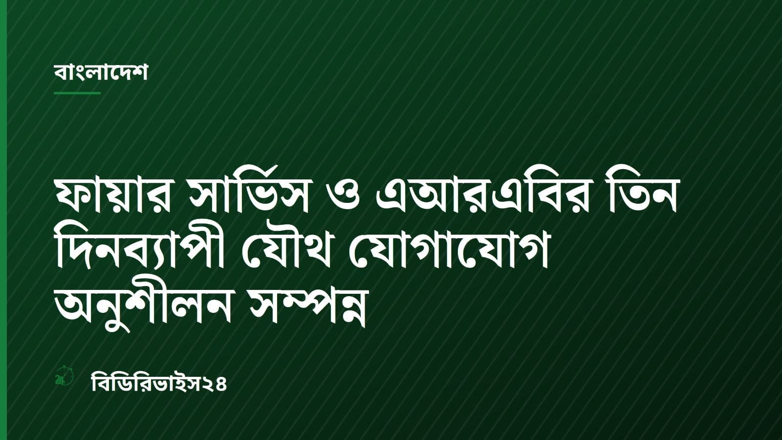 ফায়ার সার্ভিস ও এআরএবির তিন দিনব্যাপী যৌথ যোগাযোগ অনুশীলন সম্পন্ন