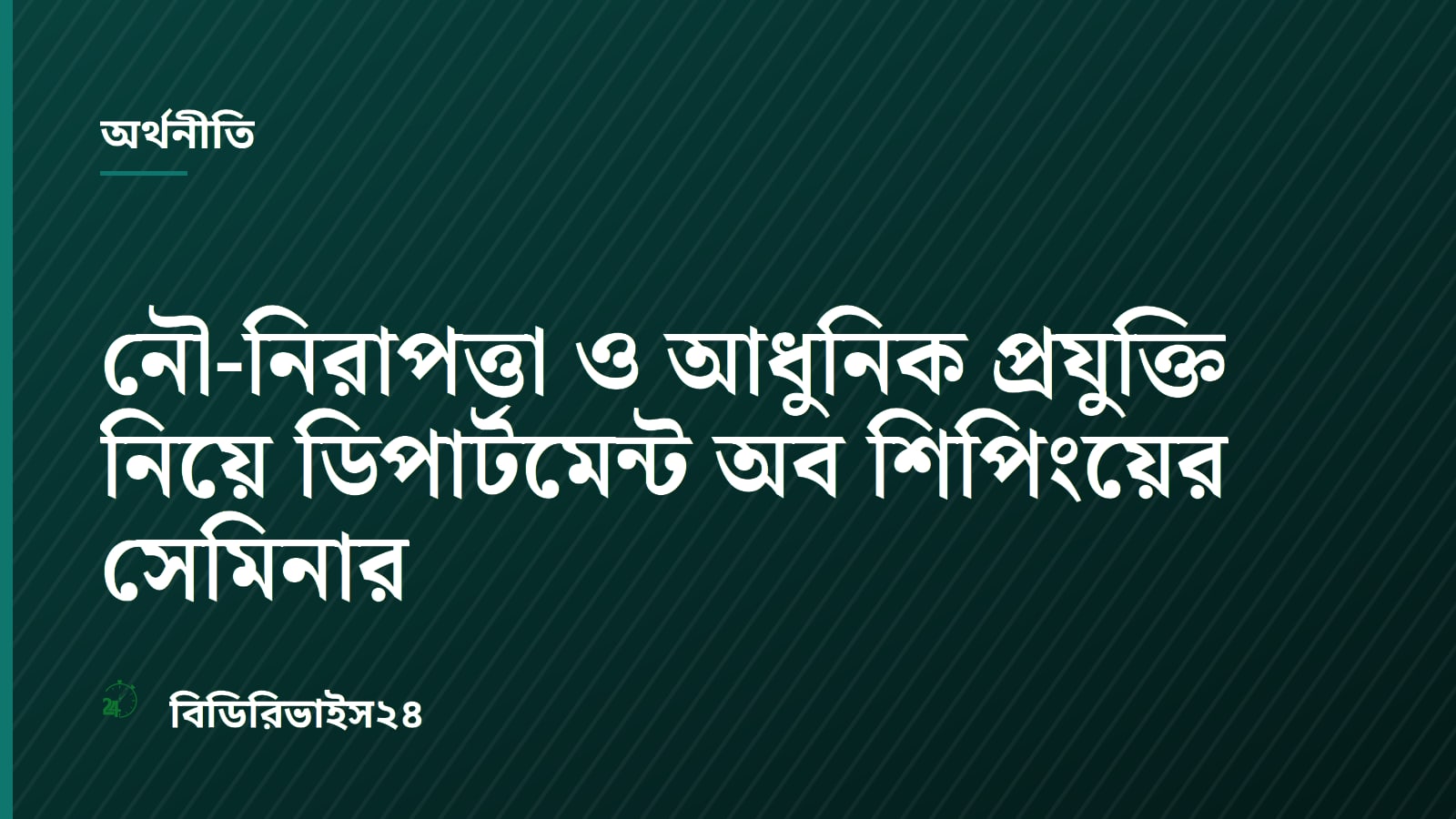 নৌ-নিরাপত্তা ও আধুনিক প্রযুক্তি নিয়ে ডিপার্টমেন্ট অব শিপিংয়ের সেমিনার