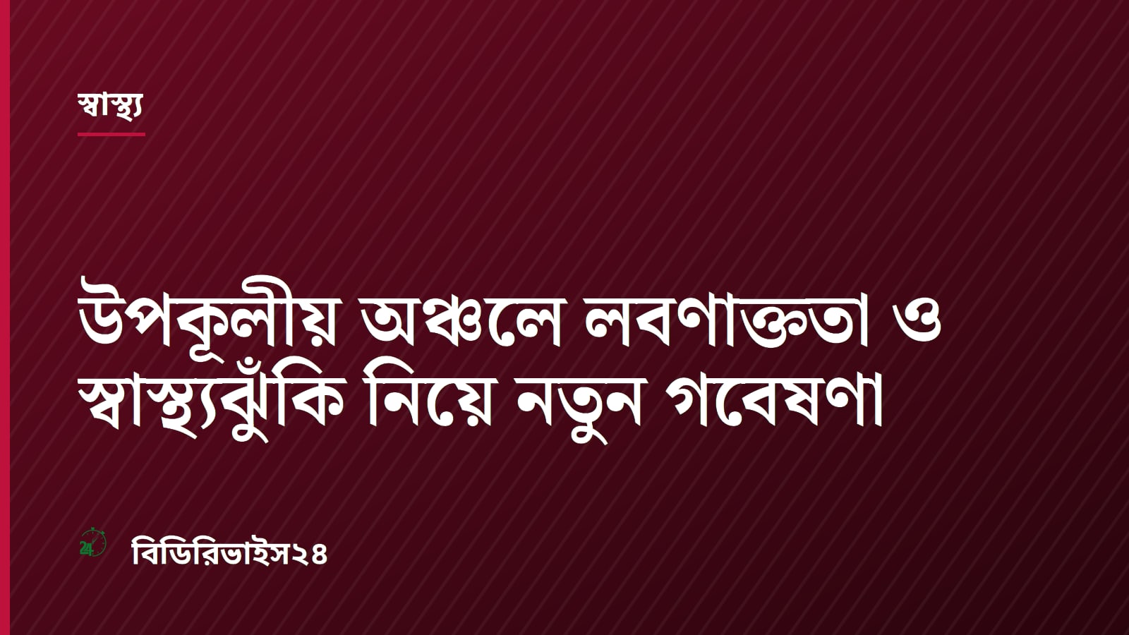 উপকূলীয় অঞ্চলে লবণাক্ততা ও স্বাস্থ্যঝুঁকি নিয়ে নতুন গবেষণা