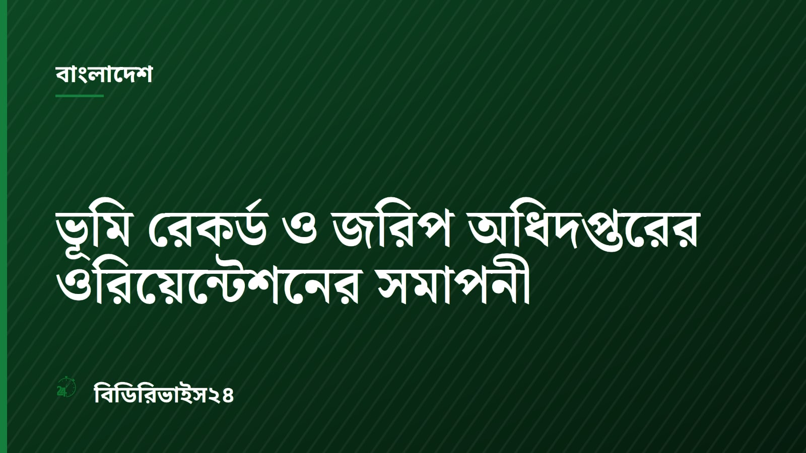 ভূমি রেকর্ড ও জরিপ অধিদপ্তরের ওরিয়েন্টেশনের সমাপনী