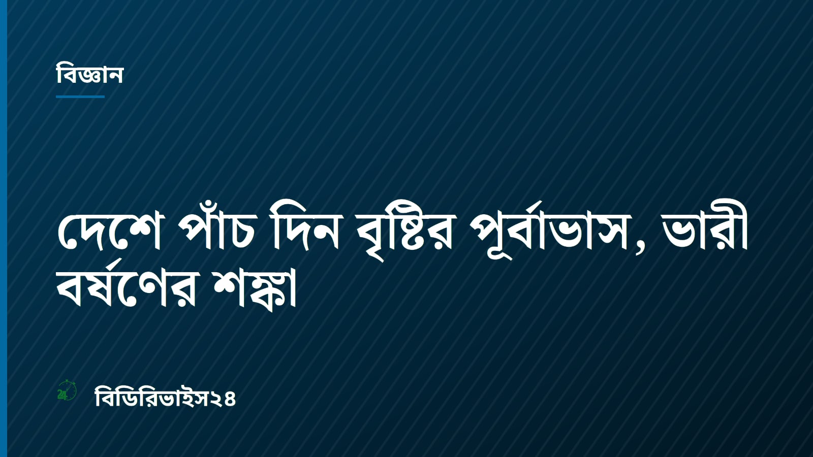 দেশে পাঁচ দিন বৃষ্টির পূর্বাভাস, ভারী বর্ষণের শঙ্কা