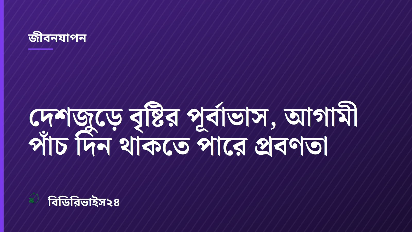 দেশজুড়ে বৃষ্টির পূর্বাভাস, আগামী পাঁচ দিন থাকতে পারে প্রবণতা