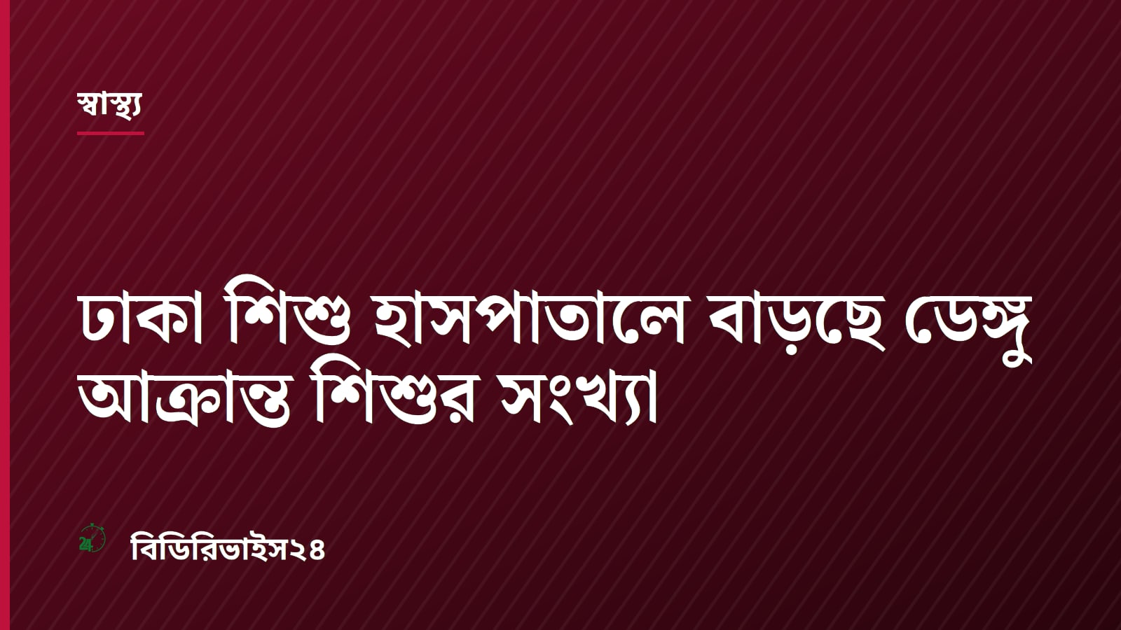 ঢাকা শিশু হাসপাতালে বাড়ছে ডেঙ্গু আক্রান্ত শিশুর সংখ্যা