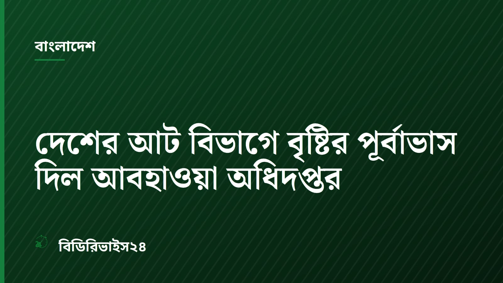 দেশের আট বিভাগে বৃষ্টির পূর্বাভাস দিল আবহাওয়া অধিদপ্তর