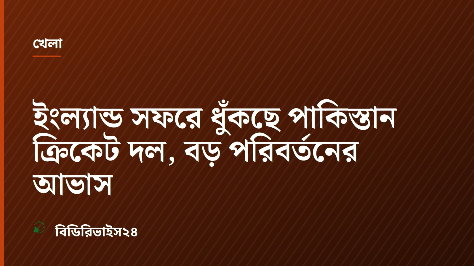 ইংল্যান্ড সফরে ধুঁকছে পাকিস্তান ক্রিকেট দল, বড় পরিবর্তনের আভাস
