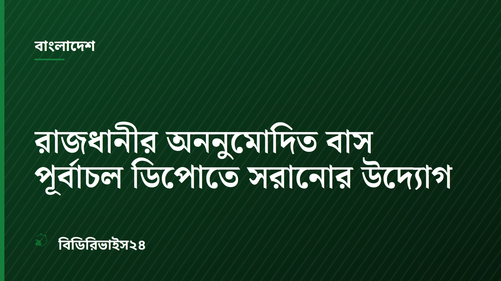 Unauthorized Dhaka Buses Moved to Purbachal Depot Amid Crackdown