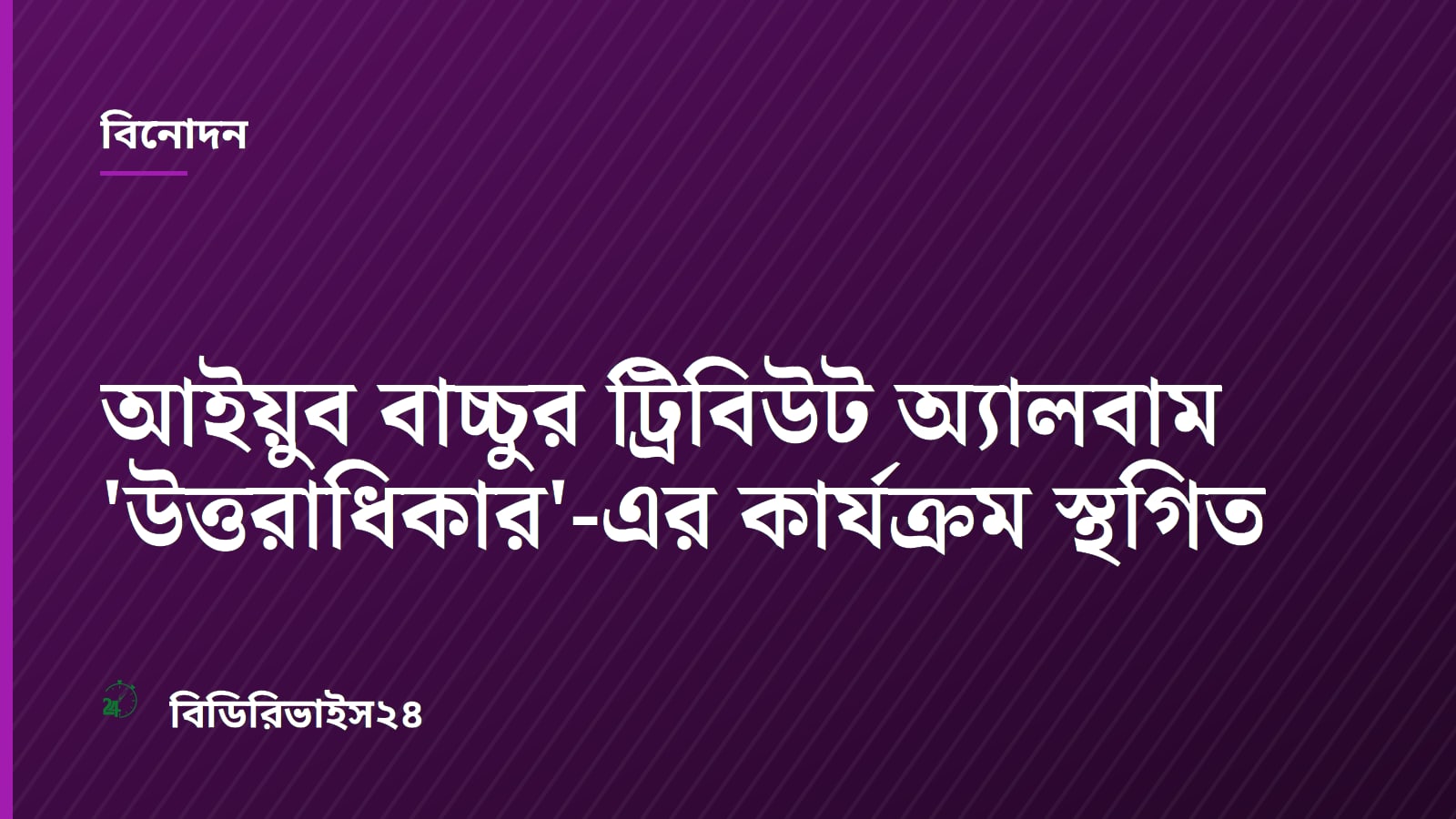 আইয়ুব বাচ্চুর ট্রিবিউট অ্যালবাম 'উত্তরাধিকার'-এর কার্যক্রম স্থগিত