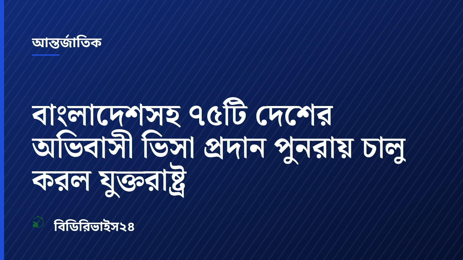 বাংলাদেশসহ ৭৫টি দেশের অভিবাসী ভিসা প্রদান পুনরায় চালু করল যুক্তরাষ্ট্র
