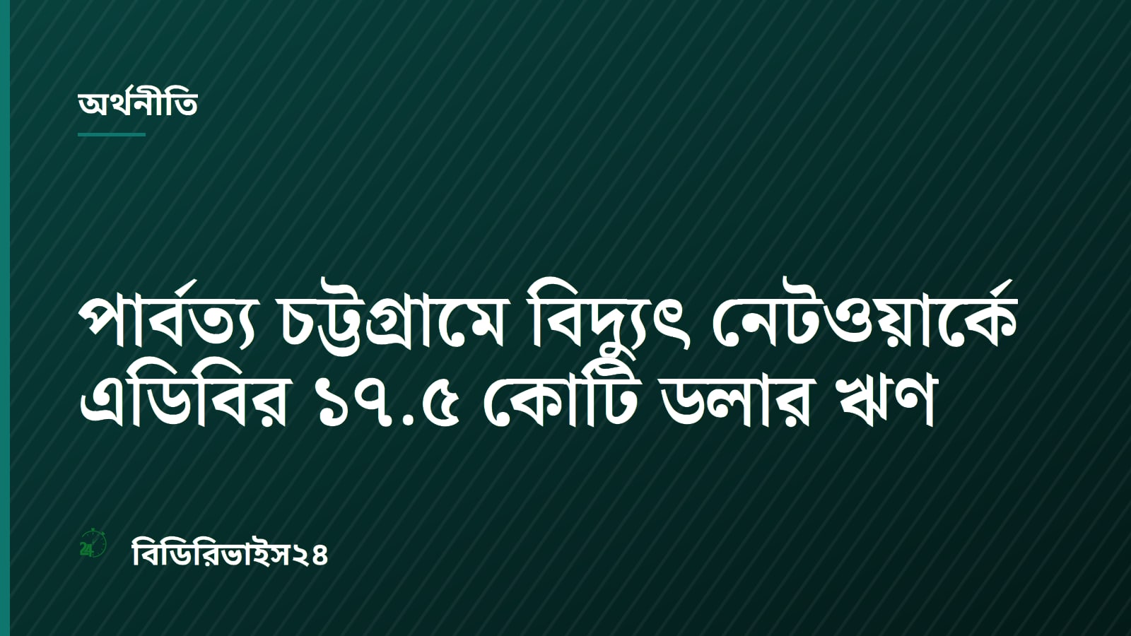 ADB Approves $175M Loan to Modernize Power Grid in Chittagong Hill Tracts