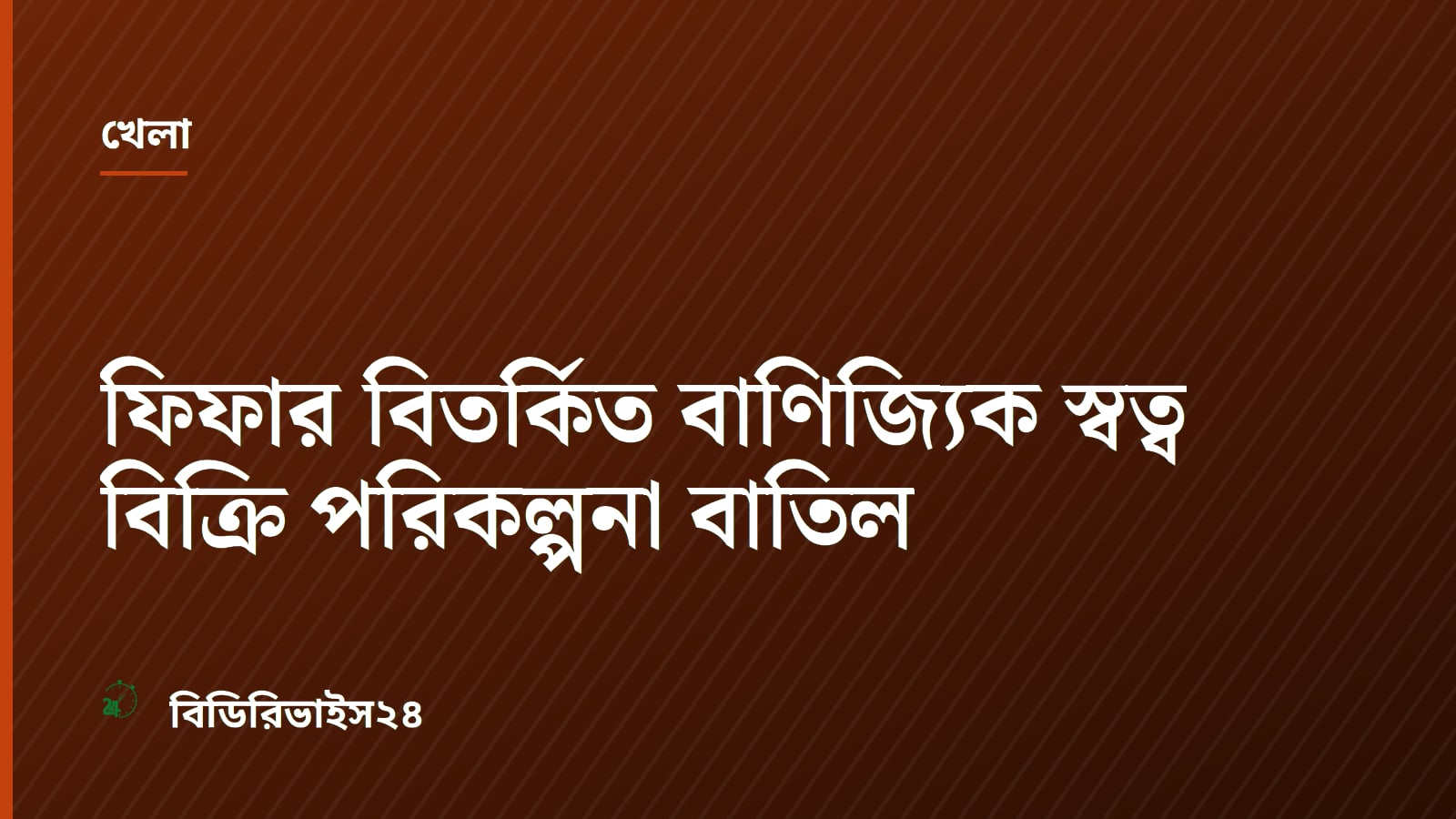 ফিফার বিতর্কিত বাণিজ্যিক স্বত্ব বিক্রি পরিকল্পনা বাতিল