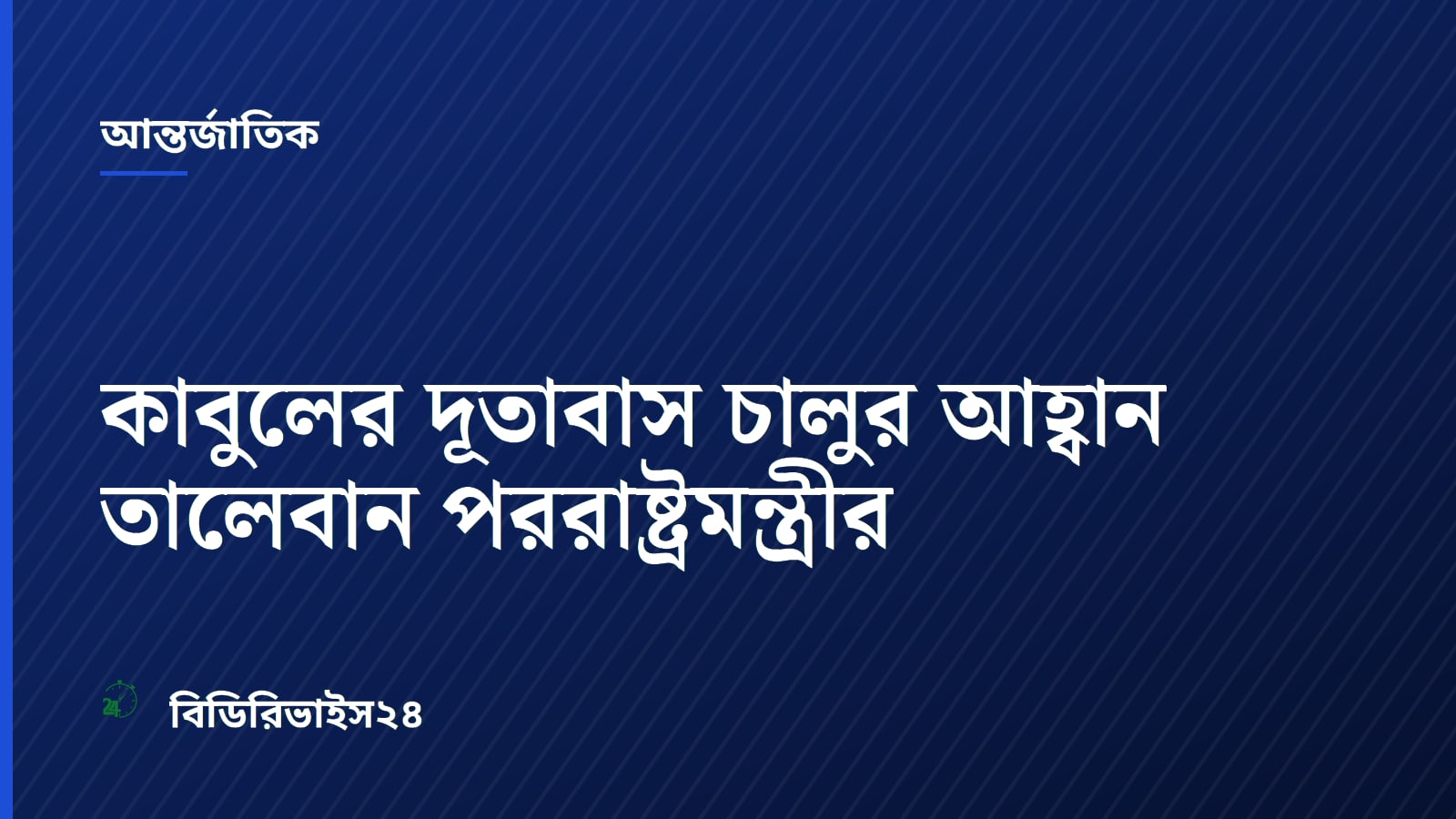 কাবুলের দূতাবাস চালুর আহ্বান তালেবান পররাষ্ট্রমন্ত্রীর