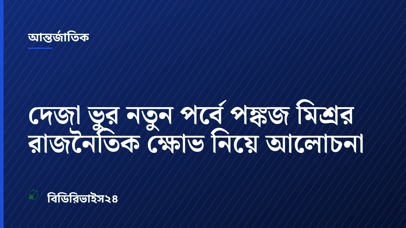 দেজা ভুর নতুন পর্বে পঙ্কজ মিশ্রর রাজনৈতিক ক্ষোভ নিয়ে আলোচনা