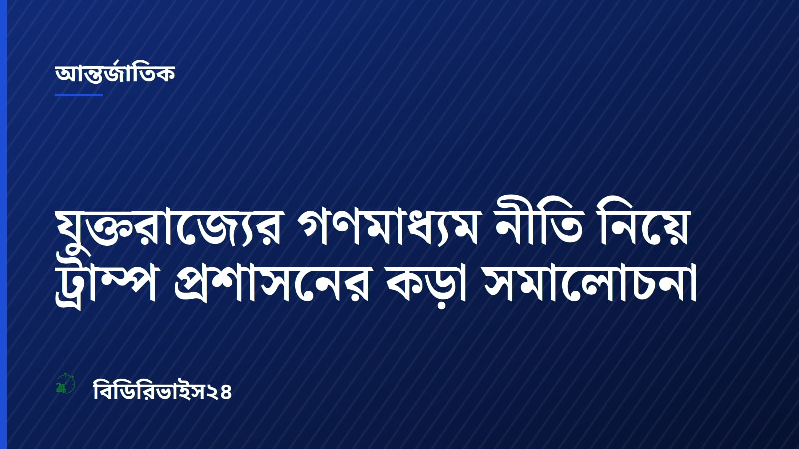 যুক্তরাজ্যের গণমাধ্যম নীতি নিয়ে ট্রাম্প প্রশাসনের কড়া সমালোচনা