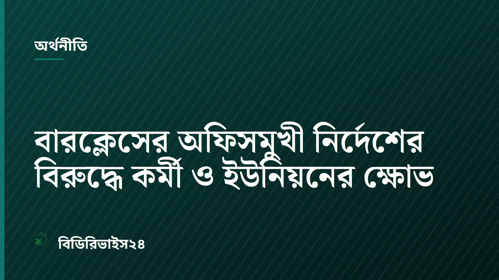 বারক্লেসের অফিসমুখী নির্দেশের বিরুদ্ধে কর্মী ও ইউনিয়নের ক্ষোভ