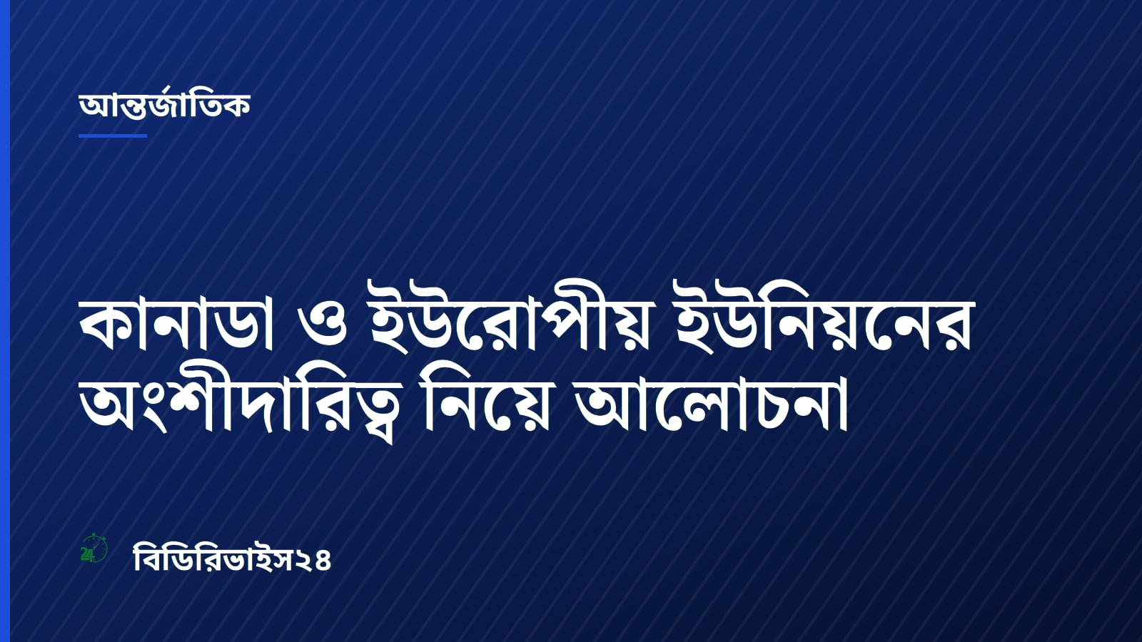 কানাডা ও ইউরোপীয় ইউনিয়নের অংশীদারিত্ব নিয়ে আলোচনা