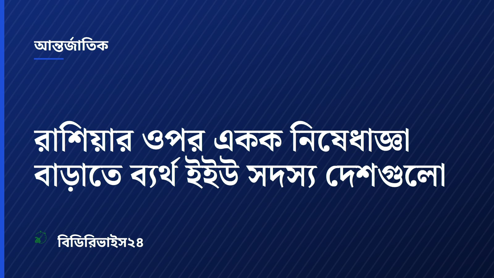 রাশিয়ার ওপর একক নিষেধাজ্ঞা বাড়াতে ব্যর্থ ইইউ সদস্য দেশগুলো