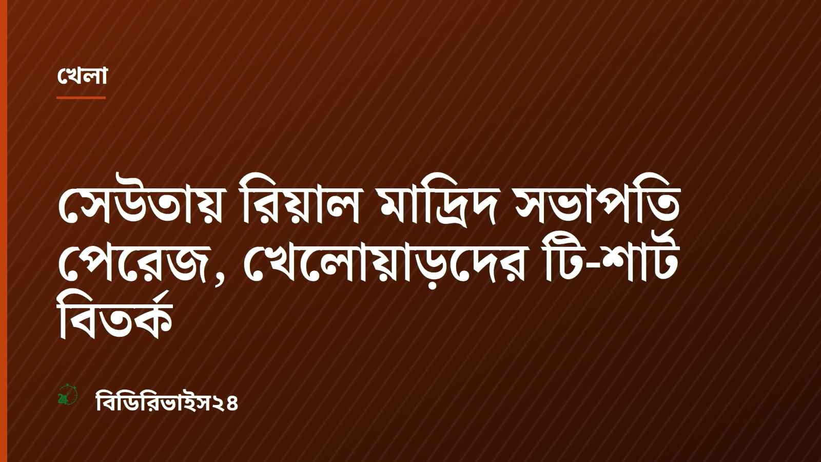 সেউতায় রিয়াল মাদ্রিদ সভাপতি পেরেজ, খেলোয়াড়দের টি-শার্ট বিতর্ক