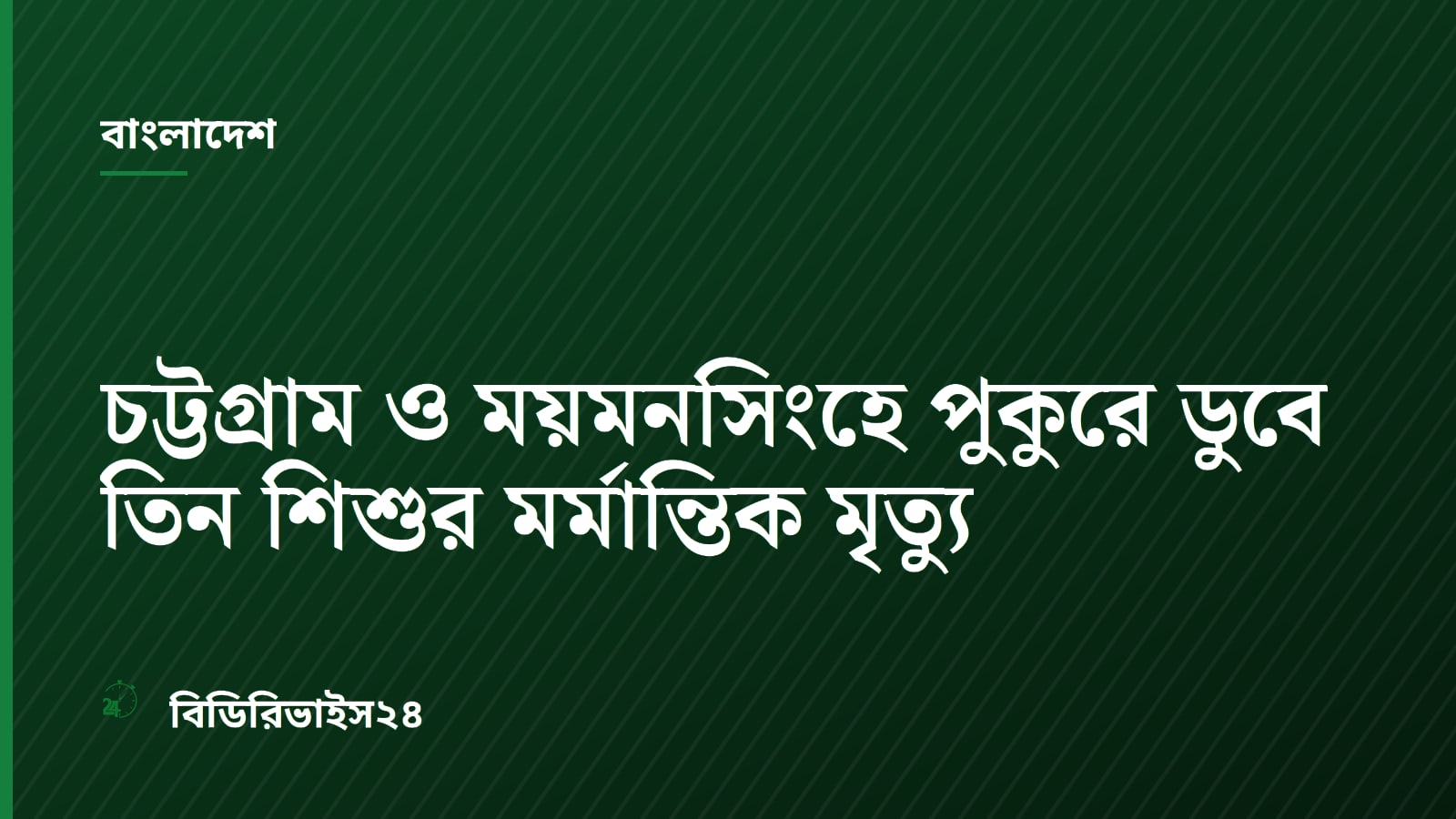 চট্টগ্রাম ও ময়মনসিংহে পুকুরে ডুবে তিন শিশুর মর্মান্তিক মৃত্যু