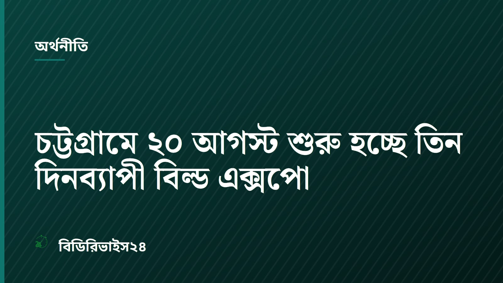 চট্টগ্রামে ২০ আগস্ট শুরু হচ্ছে তিন দিনব্যাপী বিল্ড এক্সপো