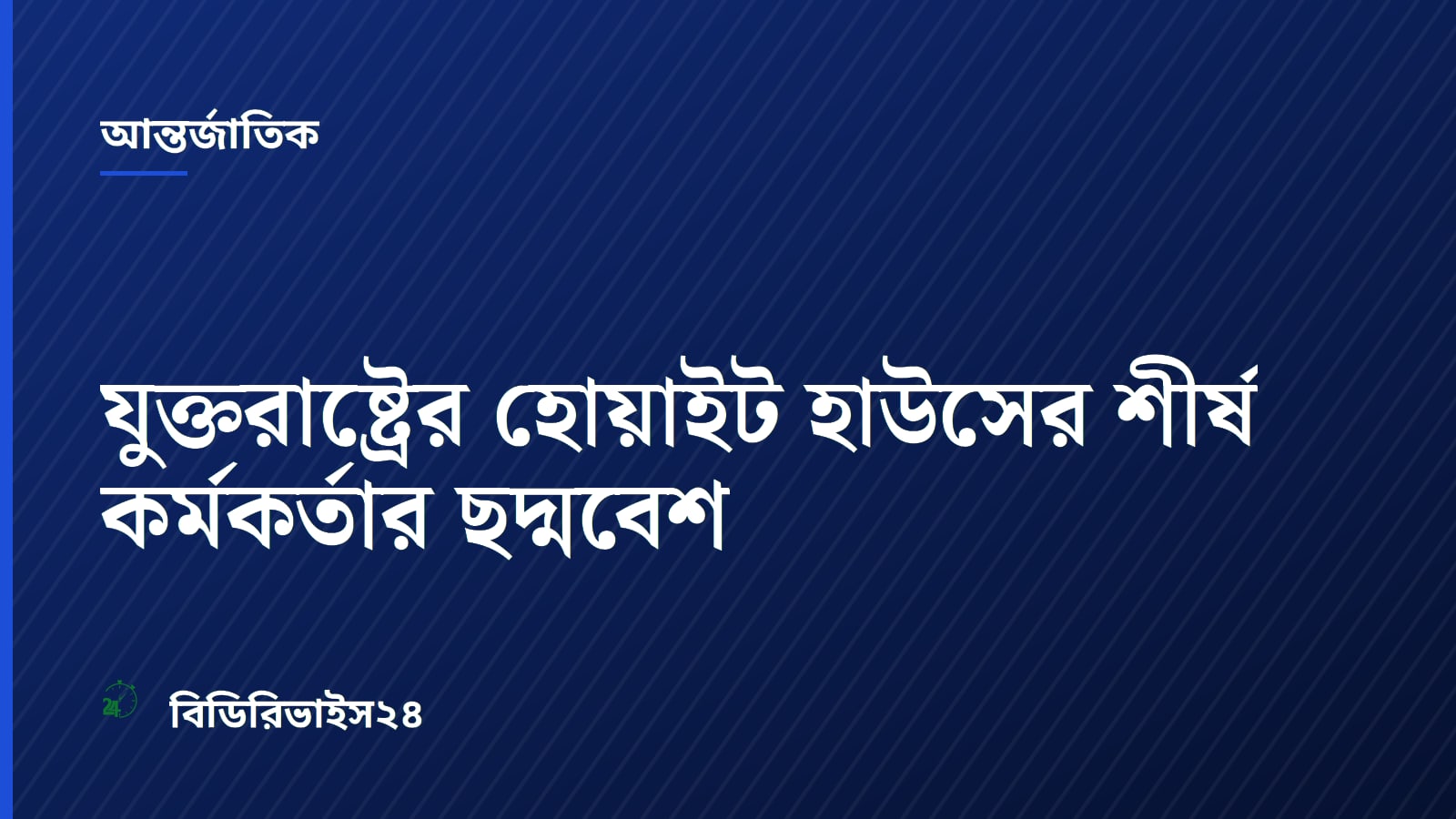 যুক্তরাষ্ট্রের হোয়াইট হাউসের শীর্ষ কর্মকর্তার ছদ্মবেশ