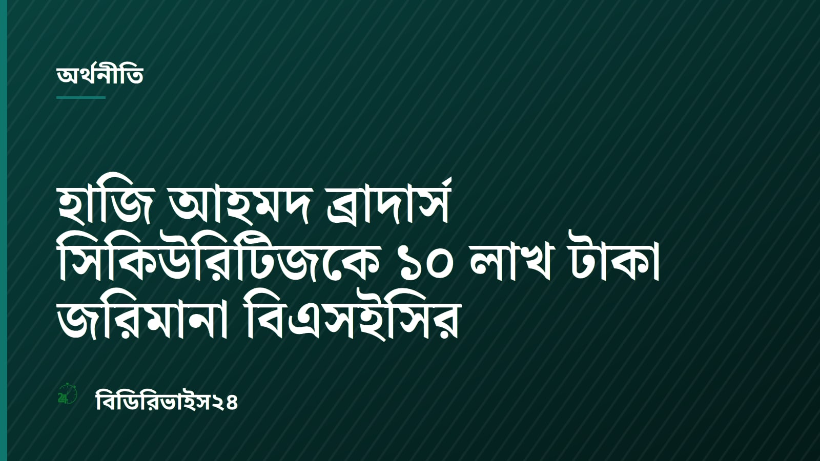 হাজি আহমদ ব্রাদার্স সিকিউরিটিজকে ১০ লাখ টাকা জরিমানা বিএসইসির