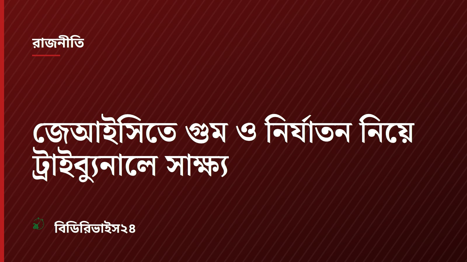জেআইসিতে গুম ও নির্যাতন নিয়ে ট্রাইব্যুনালে সাক্ষ্য