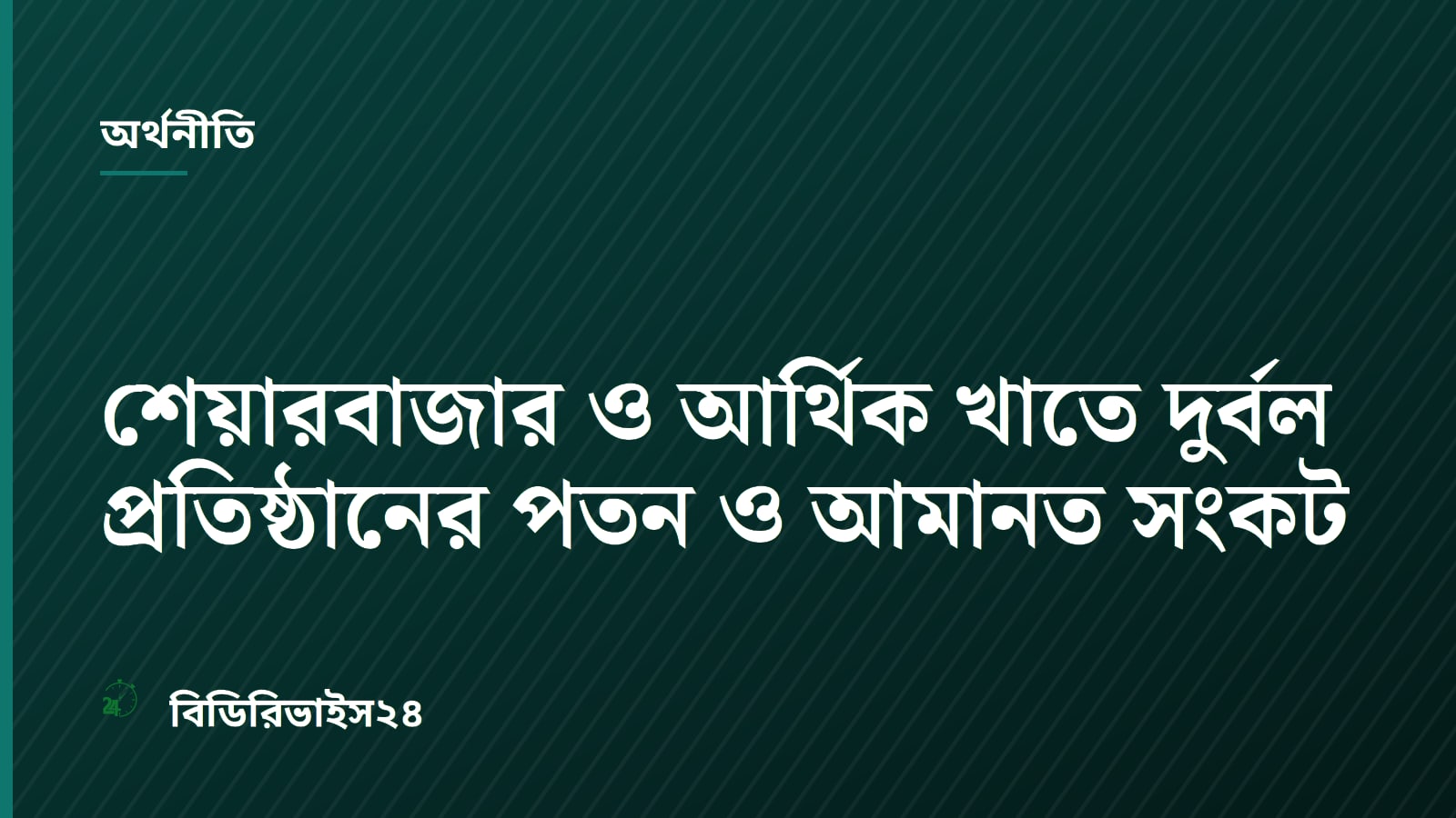 শেয়ারবাজার ও আর্থিক খাতে দুর্বল প্রতিষ্ঠানের পতন ও আমানত সংকট